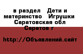  в раздел : Дети и материнство » Игрушки . Саратовская обл.,Саратов г.